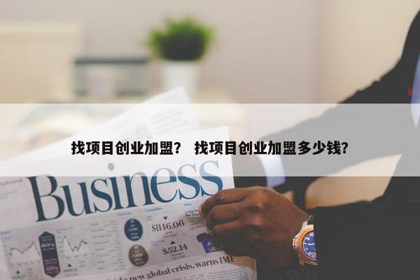 找项目创业加盟？ 找项目创业加盟多少钱？
