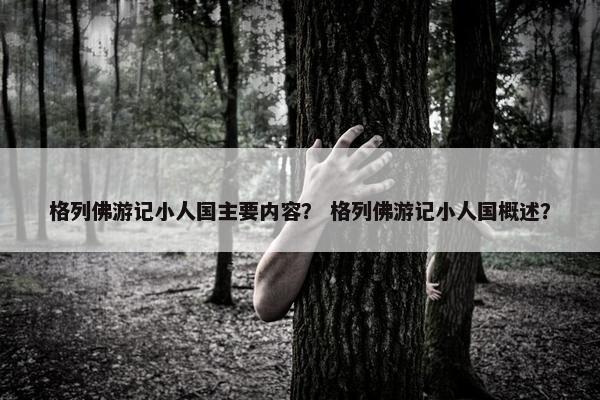 格列佛游记小人国主要内容？ 格列佛游记小人国概述？