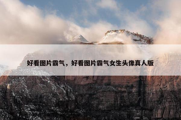 好看图片霸气，好看图片霸气女生头像真人版