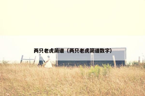 两只老虎简谱（两只老虎简谱数字）