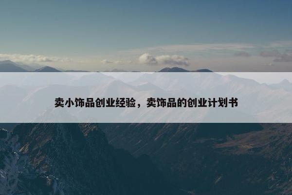 卖小饰品创业经验，卖饰品的创业计划书