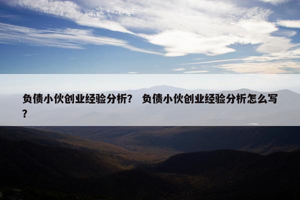 负债小伙创业经验分析？ 负债小伙创业经验分析怎么写？