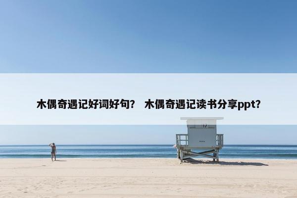 木偶奇遇记好词好句？ 木偶奇遇记读书分享ppt？
