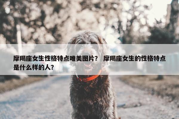 摩羯座女生性格特点唯美图片？ 摩羯座女生的性格特点是什么样的人？