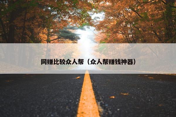 网赚比较众人帮（众人帮赚钱神器）
