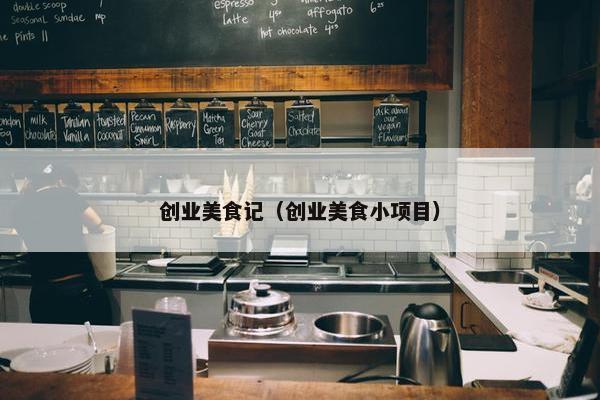创业美食记（创业美食小项目）