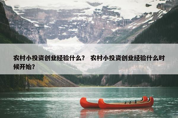 农村小投资创业经验什么？ 农村小投资创业经验什么时候开始？