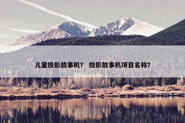 儿童投影故事机？ 投影故事机项目名称？