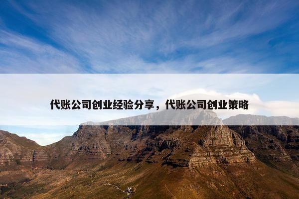 代账公司创业经验分享，代账公司创业策略