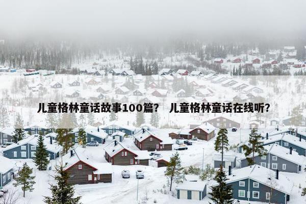 儿童格林童话故事100篇？ 儿童格林童话在线听？