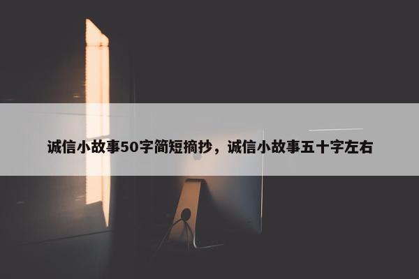 诚信小故事50字简短摘抄，诚信小故事五十字左右