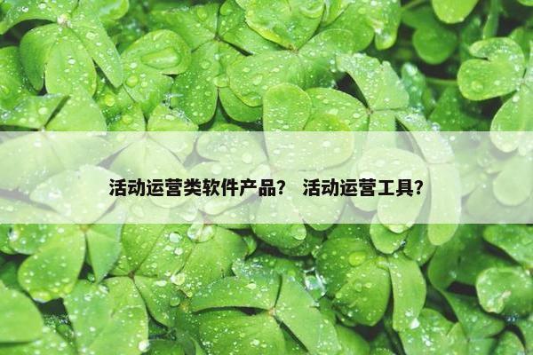 活动运营类软件产品？ 活动运营工具？
