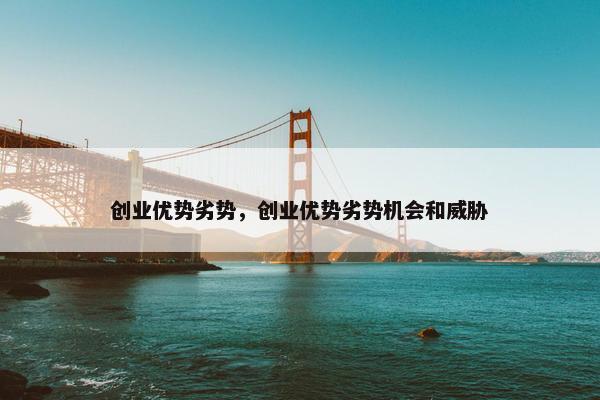 创业优势劣势，创业优势劣势机会和威胁
