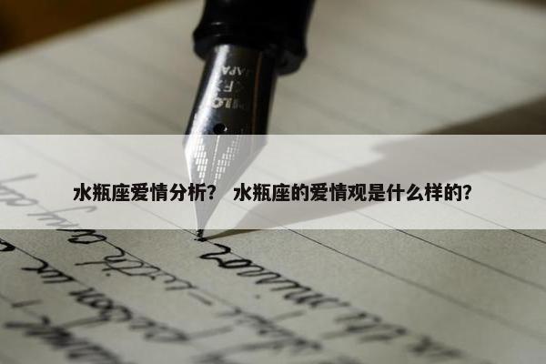 水瓶座爱情分析？ 水瓶座的爱情观是什么样的？