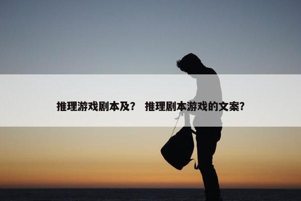 推理游戏剧本及？ 推理剧本游戏的文案？