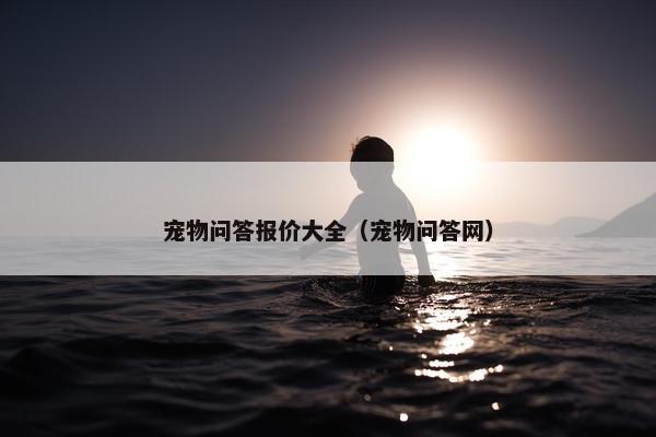 宠物问答报价大全（宠物问答网）