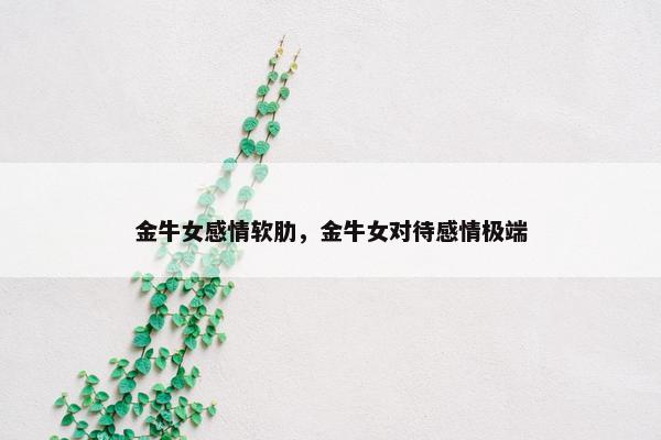 金牛女感情软肋，金牛女对待感情极端