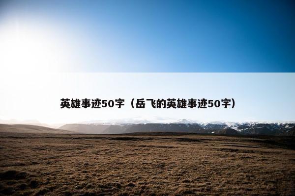 英雄事迹50字（岳飞的英雄事迹50字）