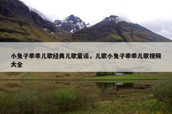 小兔子乖乖儿歌经典儿歌童谣，儿歌小兔子乖乖儿歌视频大全