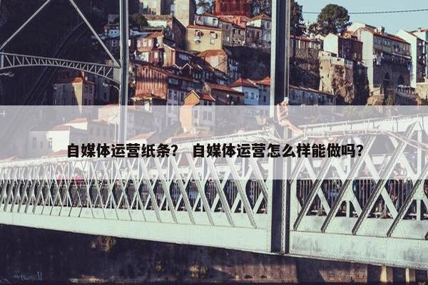 自媒体运营纸条？ 自媒体运营怎么样能做吗？