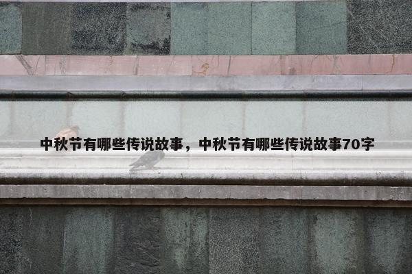 中秋节有哪些传说故事，中秋节有哪些传说故事70字