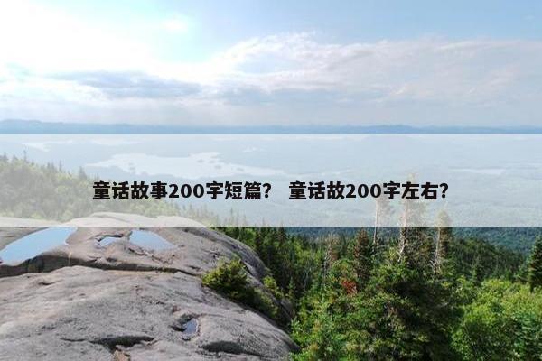 童话故事200字短篇？ 童话故200字左右？