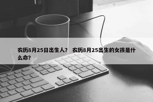 农历8月25日出生人？ 农历8月25出生的女孩是什么命？