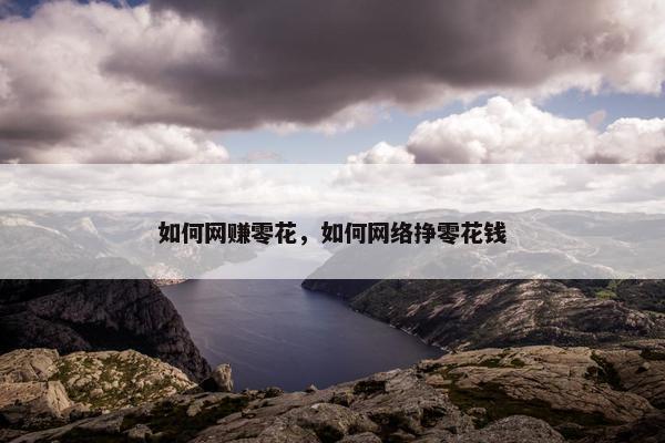如何网赚零花，如何网络挣零花钱