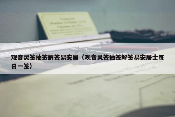 观音灵签抽签解签易安居（观音灵签抽签解签易安居士每日一签）