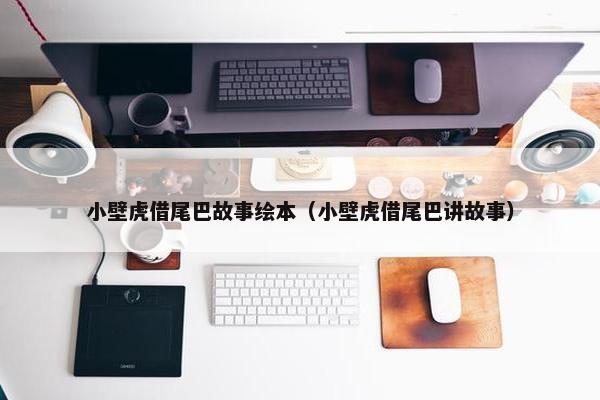 小壁虎借尾巴故事绘本（小壁虎借尾巴讲故事）