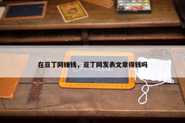 在豆丁网赚钱，豆丁网发表文章得钱吗