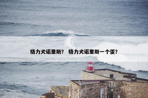 格力犬诺里斯？ 格力犬诺里斯一个蛋？