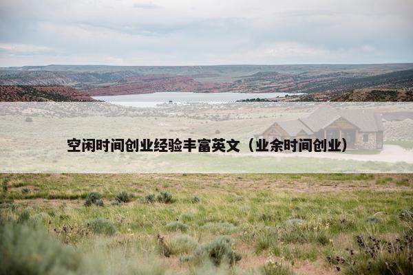 空闲时间创业经验丰富英文（业余时间创业）