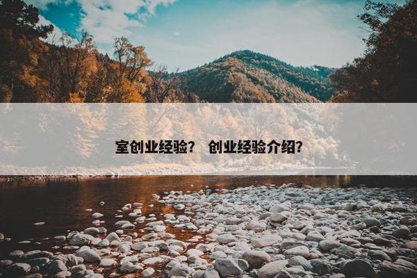 室创业经验？ 创业经验介绍？