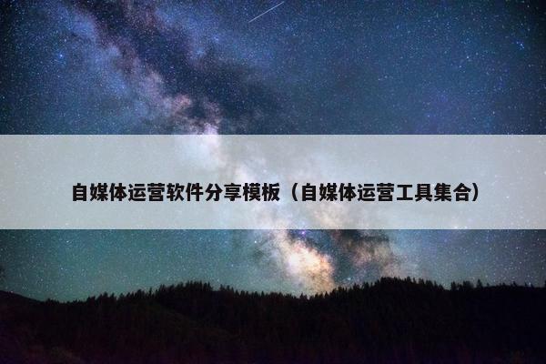 自媒体运营软件分享模板（自媒体运营工具集合）