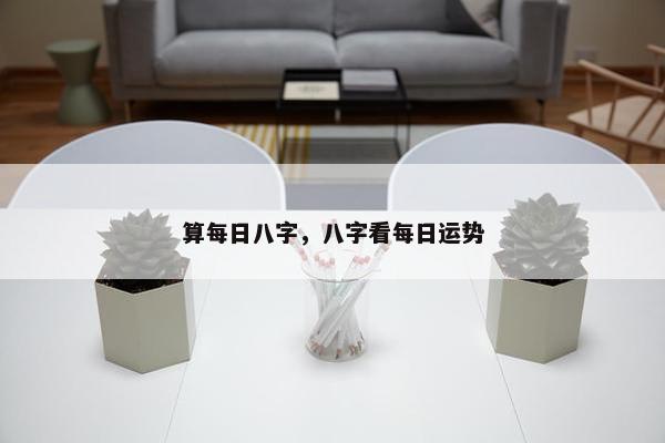 算每日八字，八字看每日运势