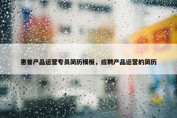 惠普产品运营专员简历模板，应聘产品运营的简历