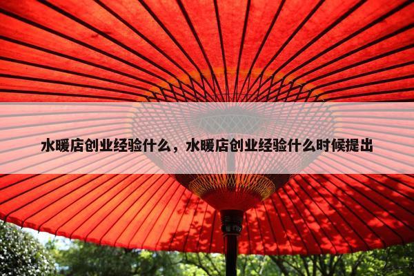 水暖店创业经验什么，水暖店创业经验什么时候提出