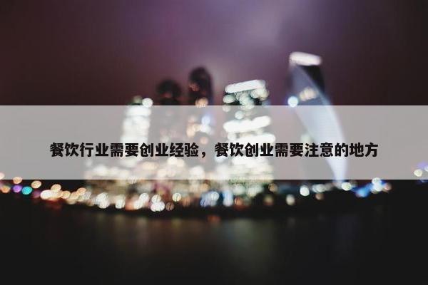 餐饮行业需要创业经验，餐饮创业需要注意的地方
