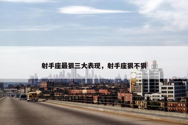 射手座最狠三大表现，射手座狠不狠