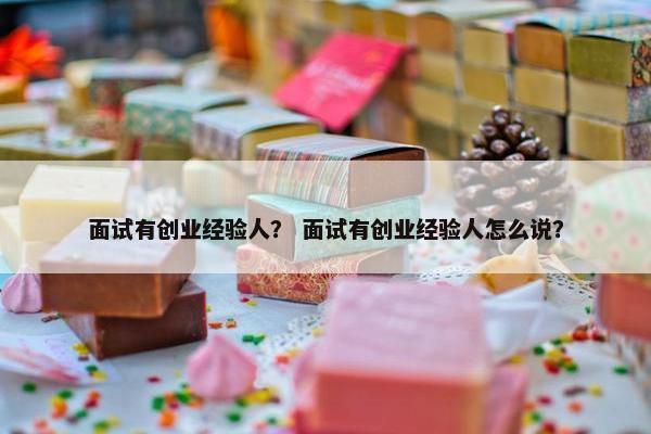 面试有创业经验人？ 面试有创业经验人怎么说？