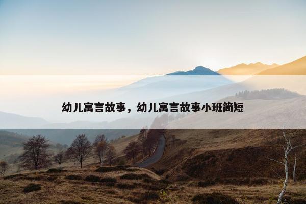 幼儿寓言故事，幼儿寓言故事小班简短