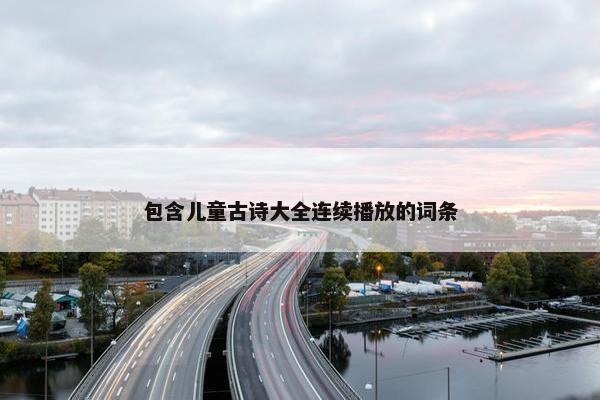 包含儿童古诗大全连续播放的词条