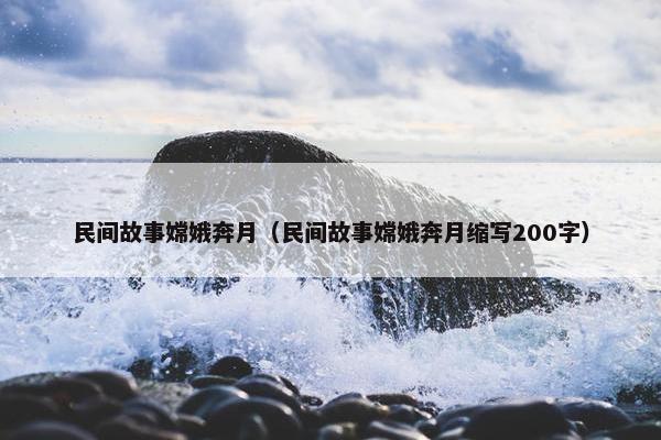 民间故事嫦娥奔月（民间故事嫦娥奔月缩写200字）