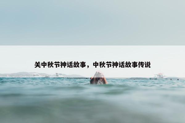 关中秋节神话故事，中秋节神话故事传说