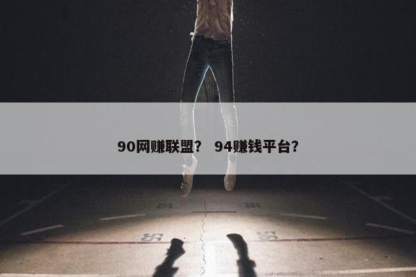 90网赚联盟？ 94赚钱平台？
