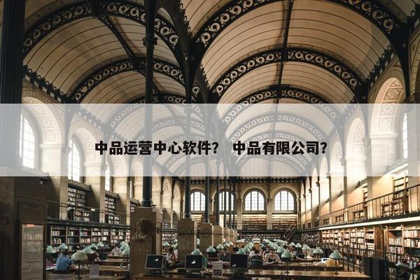 中品运营中心软件？ 中品有限公司？
