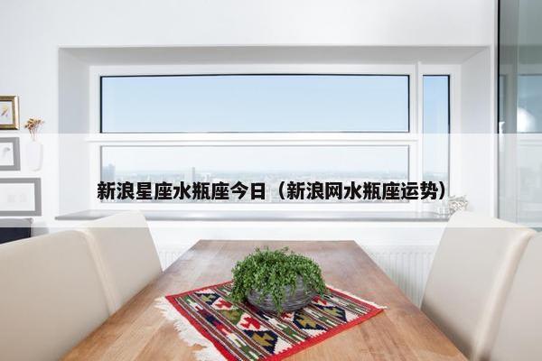 新浪星座水瓶座今日（新浪网水瓶座运势）