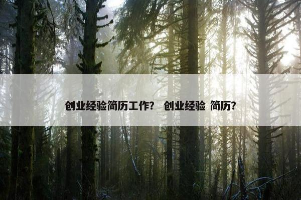 创业经验简历工作？ 创业经验 简历？