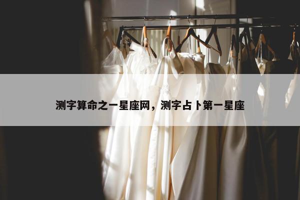 测字算命之一星座网，测字占卜第一星座